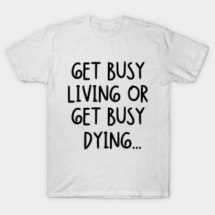 Get busy living or get busy dying... T-Shirt